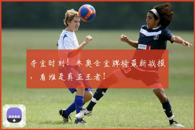 夺金时刻！冬奥会金牌榜最新战报，看谁是真正王者！